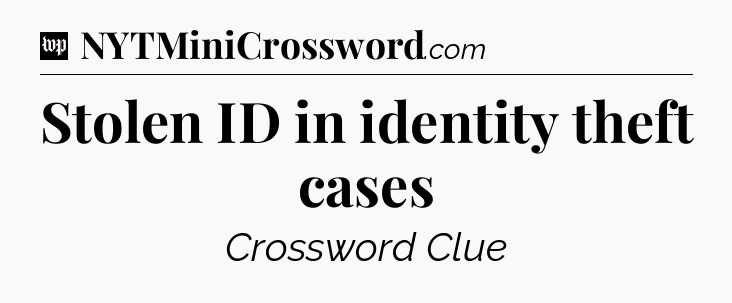 Stolen ID in identity theft cases Crossword Clue