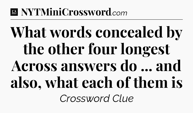 What words concealed by the other four longest Across answers do ... and also, what each of them is - LA Times Crossword