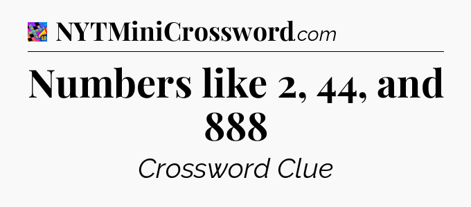 Numbers like 2, 44, and 888 Crossword Clue