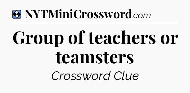 Solution: Group of teachers or teamsters - NYT Mini Crossword