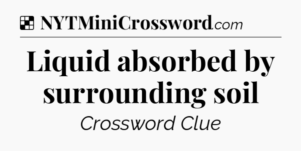 Solution: Liquid absorbed by surrounding soil - NYT Crossword