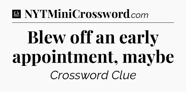 Blew off an early appointment, maybe - LA Times Crossword