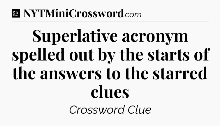 Superlative acronym spelled out by the starts of the answers to the starred clues - LA Times Crossword