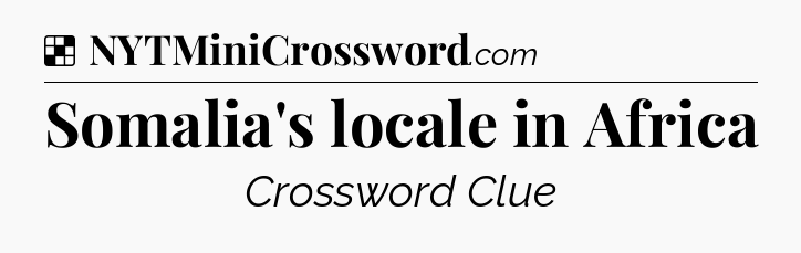 Solution: Somalia's locale in Africa - NYT Crossword