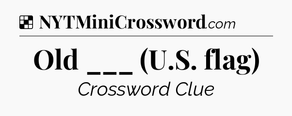Solution: Old ___ (U.S. flag) - NYT Crossword