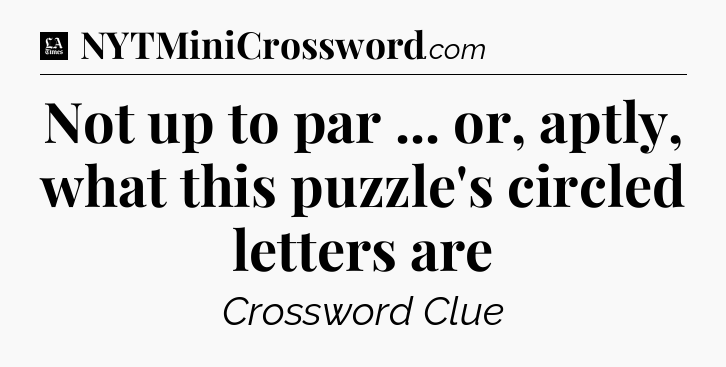 Not up to par ... or, aptly, what this puzzle's circled letters are - LA Times Crossword