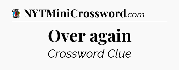 Over again Crossword Clue