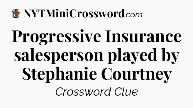 Progressive Insurance salesperson played by Stephanie Courtney Crossword Clue