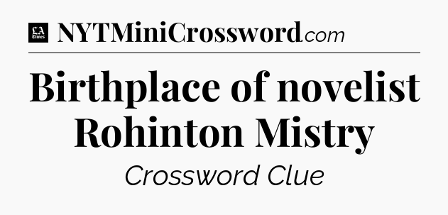 Birthplace of novelist Rohinton Mistry - LA Times Crossword