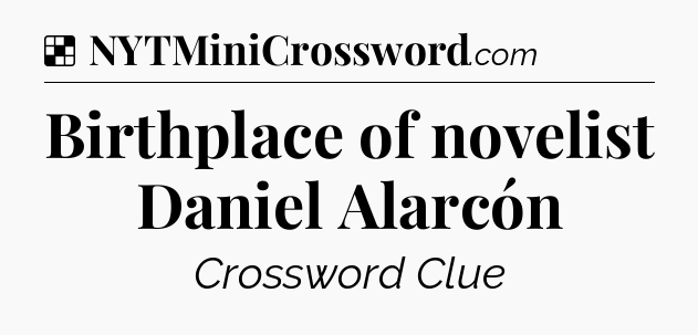 Solution: Birthplace of novelist Daniel Alarcón - NYT Crossword