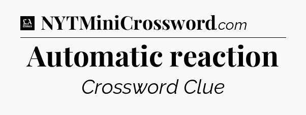 Automatic reaction - LA Times Crossword