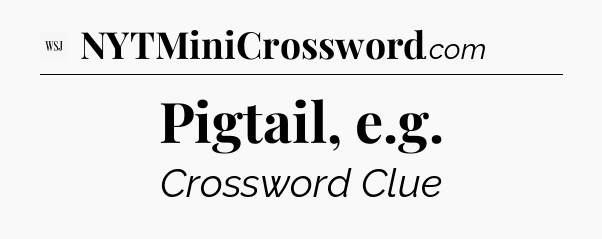 Pigtail, e.g - WSJ Crossword
