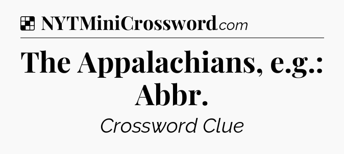 Solution: The Appalachians, e.g.: Abbr - NYT Crossword