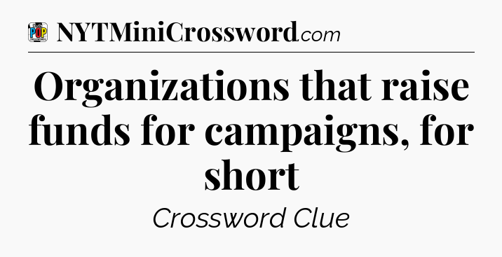 Organizations that raise funds for campaigns, for short Crossword Clue