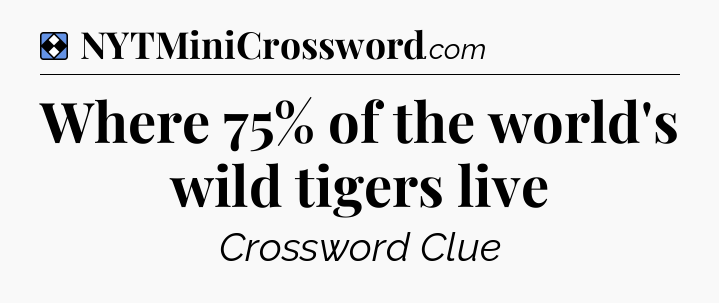 Solution: Where 75% of the world's wild tigers live - NYT Mini Crossword