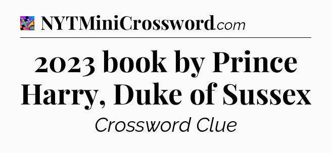 2023 book by Prince Harry, Duke of Sussex Crossword Clue