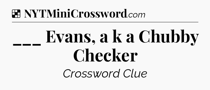 Solution: ___ Evans, a k a Chubby Checker - NYT Crossword