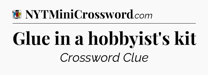 Glue in a hobbyist's kit Crossword Clue