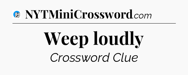 Weep loudly Crossword Clue