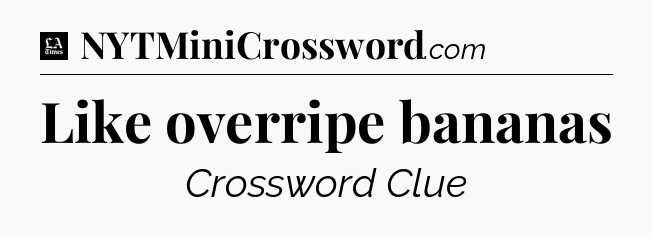 Like overripe bananas - LA Times Crossword
