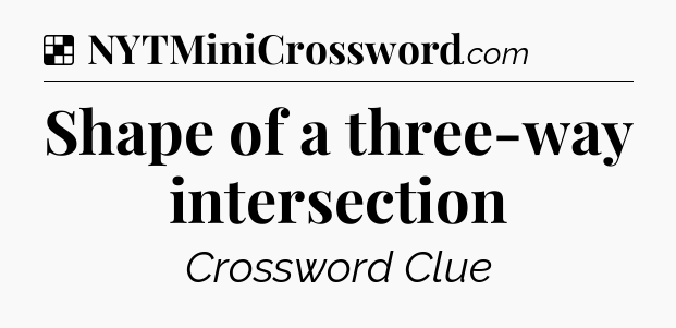 Solution: Shape of a three-way intersection - NYT Crossword