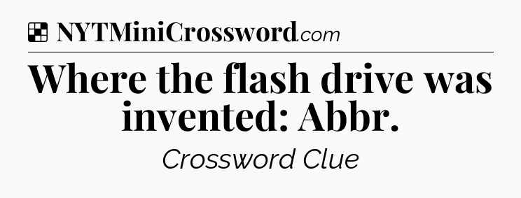 Solution: Where the flash drive was invented: Abbr - NYT Crossword