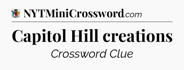 Capitol Hill creations Crossword Clue