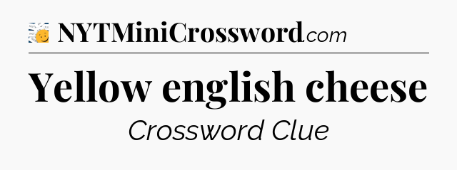 Yellow english cheese - 7 Little Words