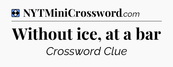 Solution: Without ice, at a bar - NYT Mini Crossword