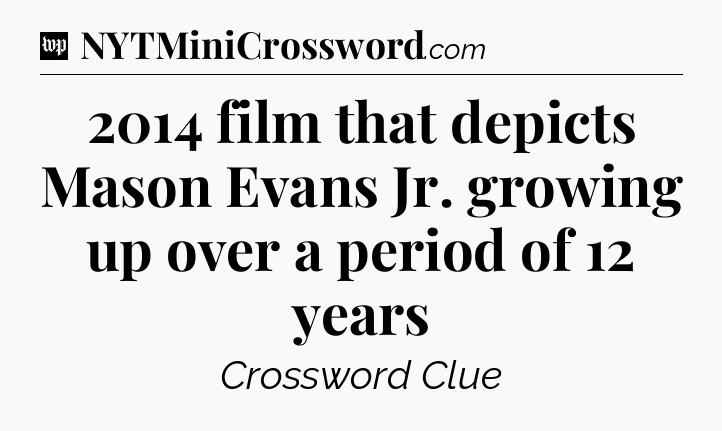 2014 film that depicts Mason Evans Jr. growing up over a period of 12 years Crossword Clue