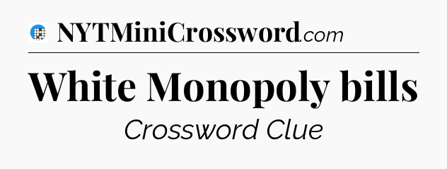 White Monopoly bills Crossword Clue