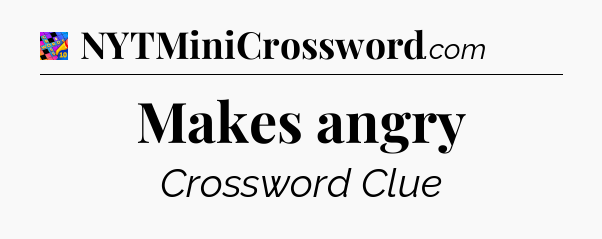 Makes angry Crossword Clue