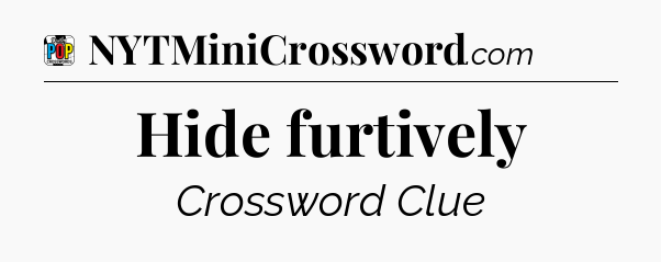 Hide furtively Crossword Clue