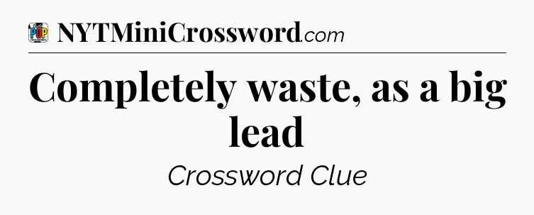 Completely waste, as a big lead Crossword Clue
