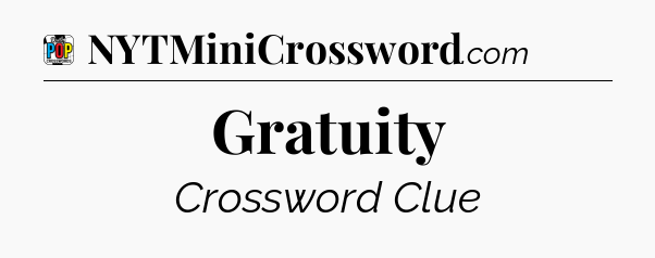 Gratuity Crossword Clue