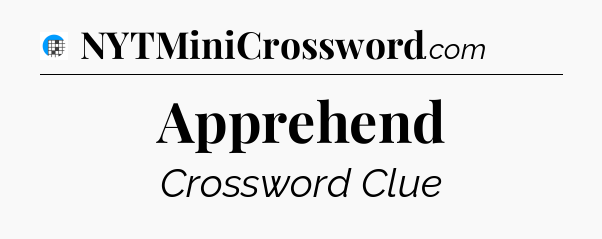 Apprehend Crossword Clue