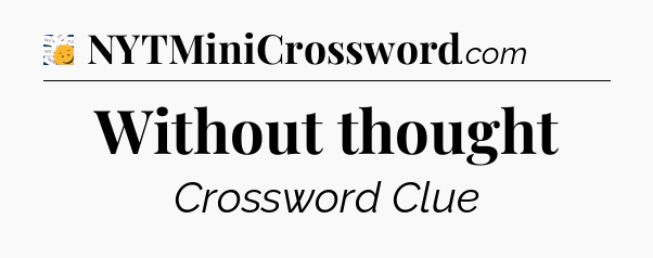 Without thought - 7 Little Words