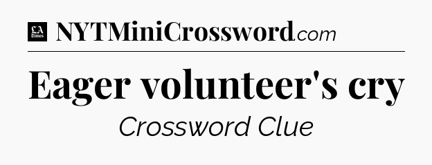 Eager volunteer's cry - LA Times Crossword
