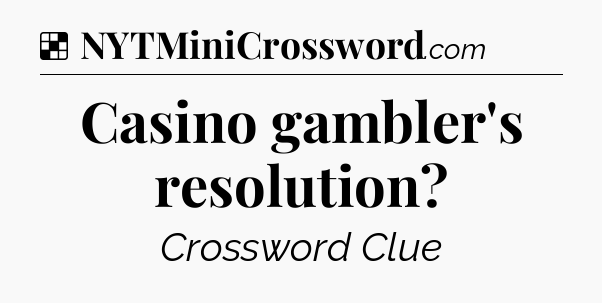 Solution: Casino gambler's resolution - NYT Crossword