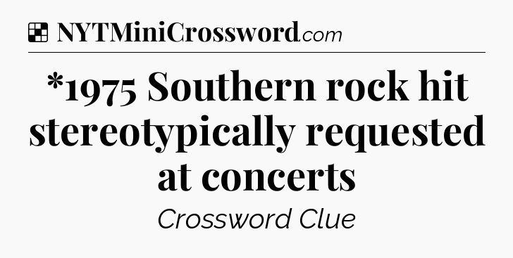 Solution: *1975 Southern rock hit stereotypically requested at concerts - NYT Crossword