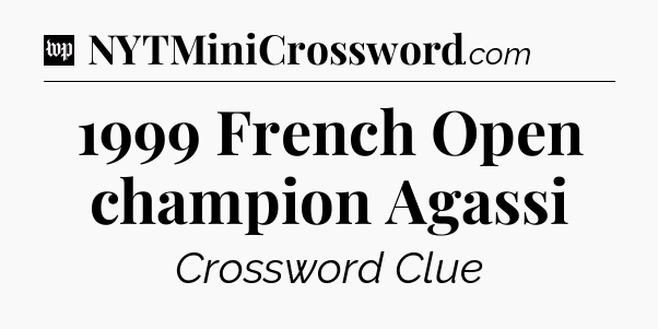 1999 French Open champion Agassi Crossword Clue