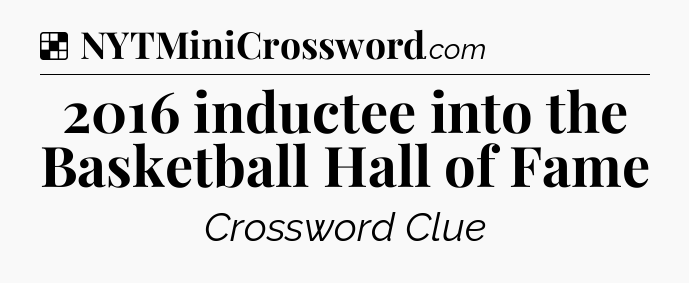 Solution: 2016 inductee into the Basketball Hall of Fame - NYT Crossword