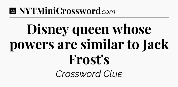 Disney queen whose powers are similar to Jack Frost's - LA Times Crossword