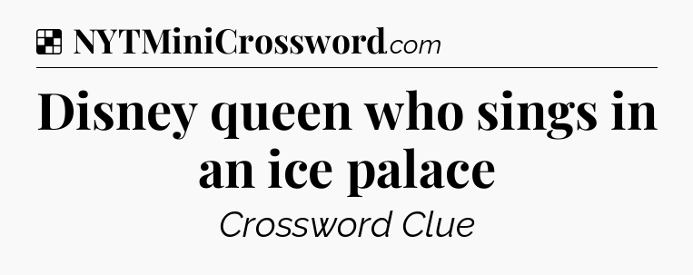 Solution: Disney queen who sings in an ice palace - NYT Crossword