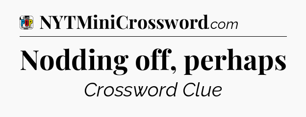 Nodding off, perhaps Crossword Clue