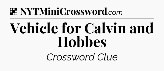 Solution: Vehicle for Calvin and Hobbes - NYT Crossword