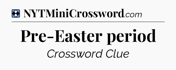 Solution: Pre-Easter period - NYT Mini Crossword