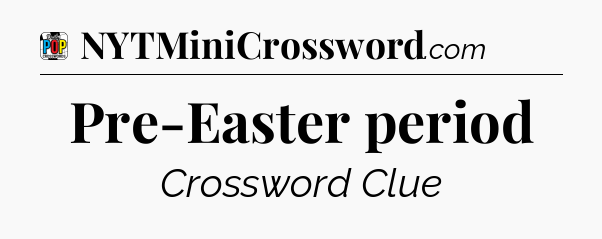 Pre-Easter period Crossword Clue