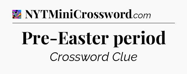 Pre-Easter period Crossword Clue