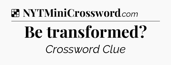 Solution: Be transformed - NYT Crossword
